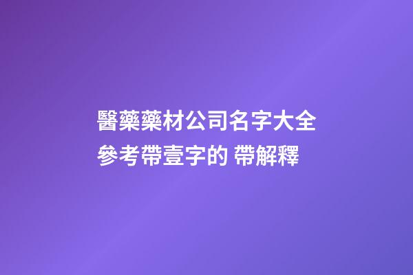 醫藥藥材公司名字大全參考帶壹字的 帶解釋-第1張-公司起名-玄機派